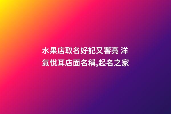 水果店取名好記又響亮 洋氣悅耳店面名稱,起名之家-第1張-店鋪起名-玄機派